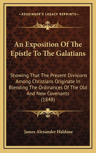 An Exposition Of The Epistle To The Galatians: Showing That The Present Divisions Among Christians Originate In Blending The Ordinances Of The Old And New Covenants (1848)