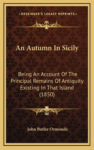 An Autumn In Sicily: Being An Account Of The Principal Remains Of Antiquity Existing In That Island (1850)