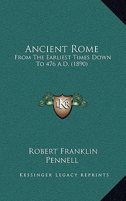 Ancient Rome: From The Earliest Times Down To 476 A.D. (1890)