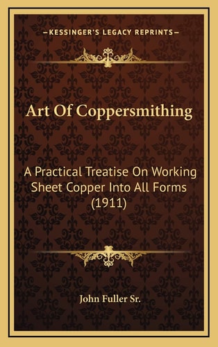 Art Of Coppersmithing: A Practical Treatise On Working Sheet Copper Into All Forms (1911)