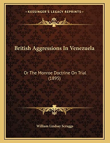 British Aggressions In Venezuela: Or The Monroe Doctrine On Trial (1895)