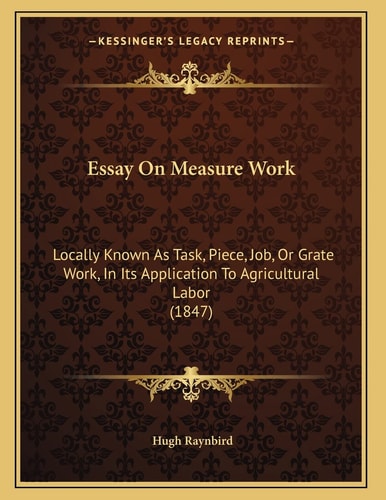 Essay On Measure Work: Locally Known As Task, Piece, Job, Or Grate Work, In Its Application To Agricultural Labor (1847)