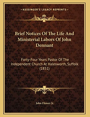 Brief Notices Of The Life And Ministerial Labors Of John Dennant: Forty-Four Years Pastor Of The Independent Church At Halesworth, Suffolk (1851)