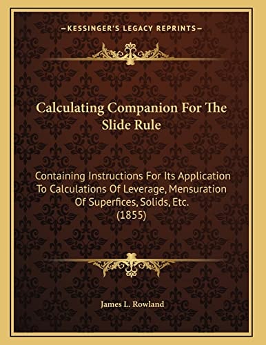 Calculating Companion For The Slide Rule: Containing Instructions For Its Application To Calculations Of Leverage, Mensuration Of Superfices, Solids, Etc. (1855)