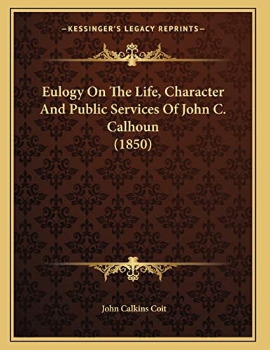 Eulogy On The Life, Character And Public Services Of John C. Calhoun (1850)