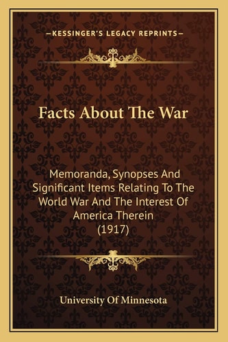 Facts About The War: Memoranda, Synopses And Significant Items Relating To The World War And The Interest Of America Therein (1917)