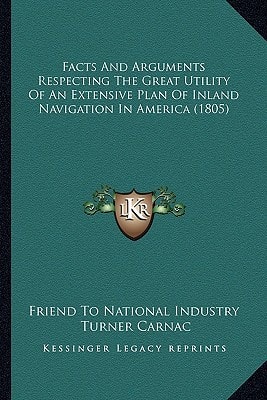 Facts And Arguments Respecting The Great Utility Of An Extensive Plan Of Inland Navigation In America (1805)