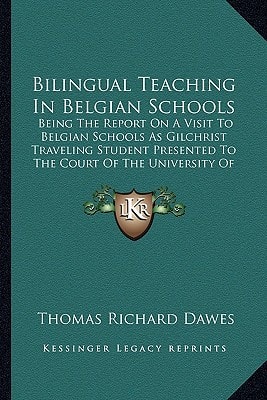 Bilingual Teaching In Belgian Schools: Being The Report On A Visit To Belgian Schools As Gilchrist Traveling Student Presented To The Court Of The University Of Wales (1902)