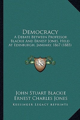 Democracy: A Debate Between Professor Blackie And Ernest Jones, Held At Edinburgh, January, 1867 (1885)