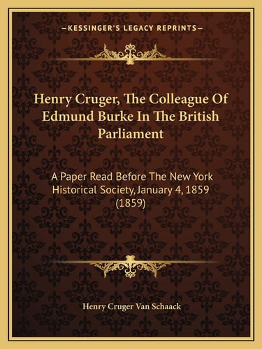 Henry Cruger, The Colleague Of Edmund Burke In The British Parliament: A Paper Read Before The New York Historical Society, January 4, 1859 (1859)
