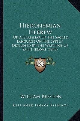 Hieronymian Hebrew: Or A Grammar Of The Sacred Language On The System Disclosed By The Writings Of Saint Jerome (1843)