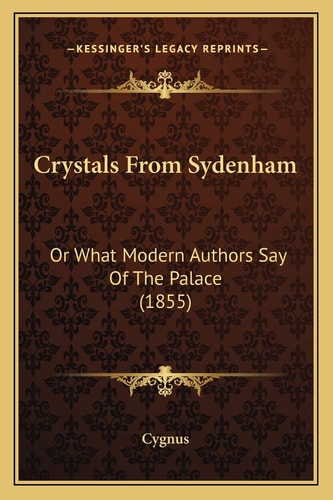 Crystals From Sydenham: Or What Modern Authors Say Of The Palace (1855)