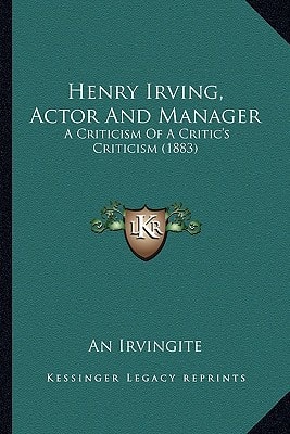 Henry Irving, Actor And Manager: A Criticism Of A Critic's Criticism (1883)