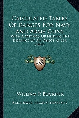 Calculated Tables Of Ranges For Navy And Army Guns: With A Method Of Finding The Distance Of An Object At Sea (1865)