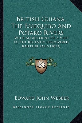 British Guiana, The Essequibo And Potaro Rivers: With An Account Of A Visit To The Recently Discovered Kaieteur Falls (1873)