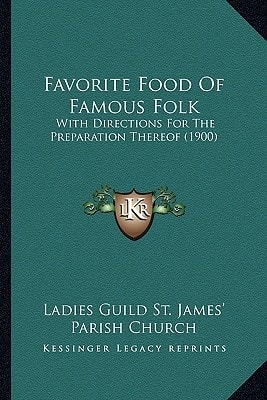 Favorite Food Of Famous Folk: With Directions For The Preparation Thereof (1900)