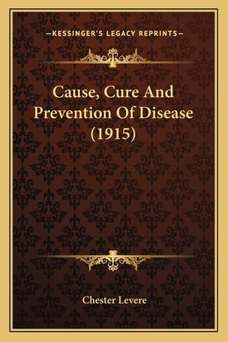 Cause, Cure And Prevention Of Disease (1915)