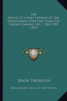 The Events Of A Half Century Of The Montgomery Hose And Steam Fire Engine Company, No. 1, 1847-1897 (1897)