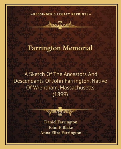Farrington Memorial: A Sketch Of The Ancestors And Descendants Of John Farrington, Native Of Wrentham, Massachusetts (1899)