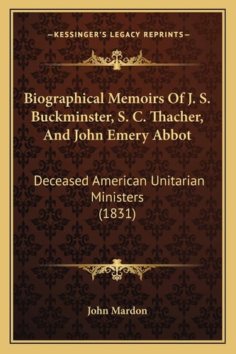 Biographical Memoirs Of J. S. Buckminster, S. C. Thacher, And John Emery Abbot: Deceased American Unitarian Ministers (1831)