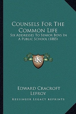 Counsels For The Common Life: Six Addresses To Senior Boys In A Public School (1885)