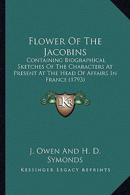 Flower Of The Jacobins: Containing Biographical Sketches Of The Characters At Present At The Head Of Affairs In France (1793)