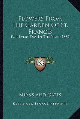 Flowers From The Garden Of St. Francis: For Every Day In The Year (1882)