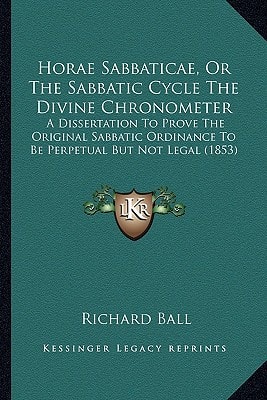 Horae Sabbaticae, Or The Sabbatic Cycle The Divine Chronometer: A Dissertation To Prove The Original Sabbatic Ordinance To Be Perpetual But Not Legal (1853)