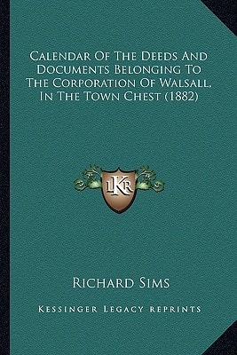Calendar Of The Deeds And Documents Belonging To The Corporation Of Walsall, In The Town Chest (1882)