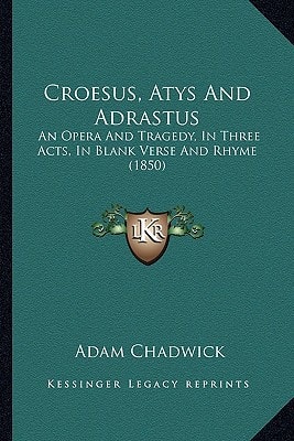 Croesus, Atys And Adrastus: An Opera And Tragedy, In Three Acts, In Blank Verse And Rhyme (1850)