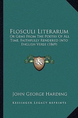 Flosculi Literarum: Or Gems From The Poetry Of All Time, Faithfully Rendered Into English Verse (1869)