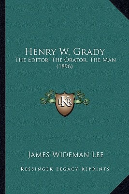 Henry W. Grady: The Editor, The Orator, The Man (1896)