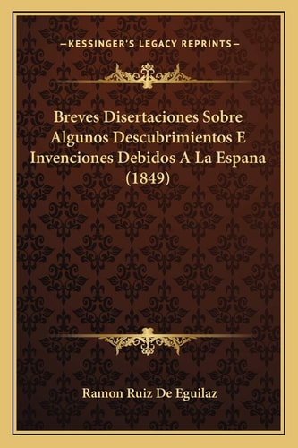 Breves Disertaciones Sobre Algunos Descubrimientos E Invenciones Debidos A La Espana (1849)