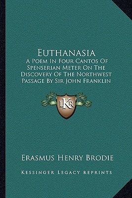 Euthanasia: A Poem In Four Cantos Of Spenserian Meter On The Discovery Of The Northwest Passage By Sir John Franklin (1866)