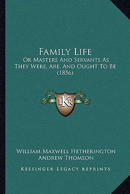Family Life: Or Masters And Servants As They Were, Are, And Ought To Be (1856)
