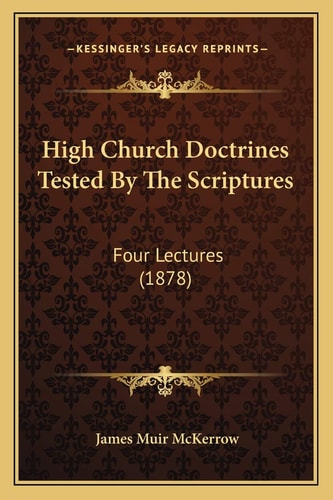 High Church Doctrines Tested By The Scriptures: Four Lectures (1878)
