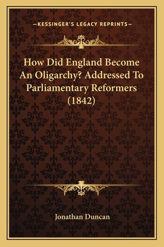 How Did England Become An Oligarchy? Addressed To Parliamentary Reformers (1842)