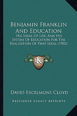 Benjamin Franklin And Education: His Ideal Of Life, And His System Of Education For The Realization Of That Ideal (1902)