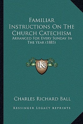 Familiar Instructions On The Church Catechism: Arranged For Every Sunday In The Year (1885)