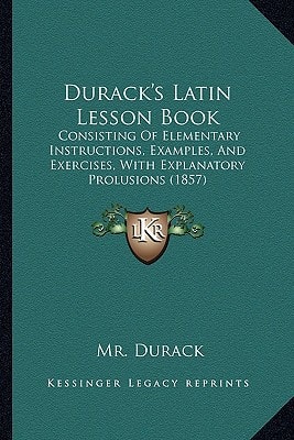 Durack's Latin Lesson Book: Consisting Of Elementary Instructions, Examples, And Exercises, With Explanatory Prolusions (1857)