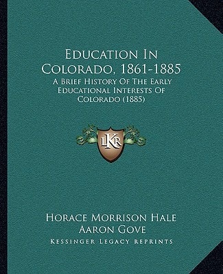 Education In Colorado, 1861-1885: A Brief History Of The Early Educational Interests Of Colorado (1885)