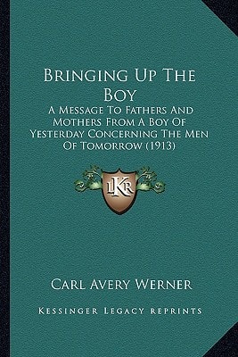 Bringing Up The Boy: A Message To Fathers And Mothers From A Boy Of Yesterday Concerning The Men Of Tomorrow (1913)
