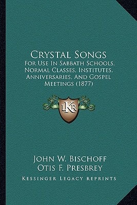 Crystal Songs: For Use In Sabbath Schools, Normal Classes, Institutes, Anniversaries, And Gospel Meetings (1877)
