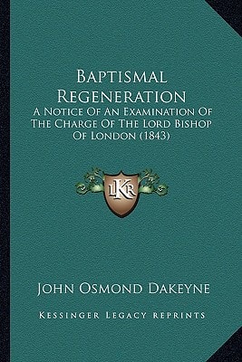 Baptismal Regeneration: A Notice Of An Examination Of The Charge Of The Lord Bishop Of London (1843)