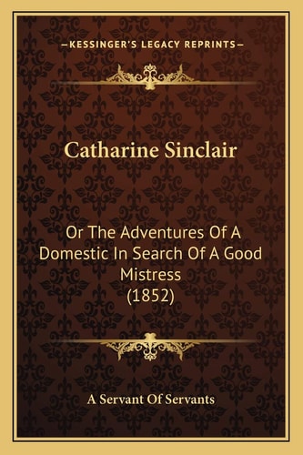 Catharine Sinclair: Or The Adventures Of A Domestic In Search Of A Good Mistress (1852)