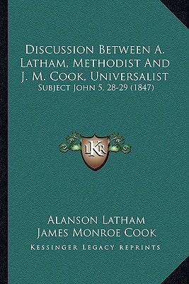 Discussion Between A. Latham, Methodist And J. M. Cook, Universalist: Subject John 5, 28-29 (1847)