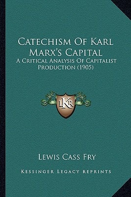 Catechism Of Karl Marx's Capital: A Critical Analysis Of Capitalist Production (1905)