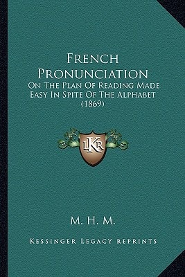 French Pronunciation: On The Plan Of Reading Made Easy In Spite Of The Alphabet (1869)