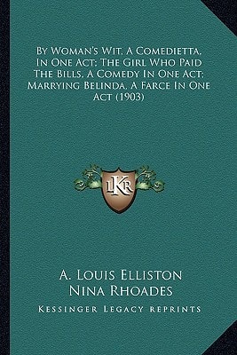 By Woman's Wit, A Comedietta, In One Act; The Girl Who Paid The Bills, A Comedy In One Act; Marrying Belinda, A Farce In One Act (1903)