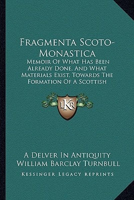 Fragmenta Scoto-Monastica: Memoir Of What Has Been Already Done, And What Materials Exist, Towards The Formation Of A Scottish Monasticon (1842)